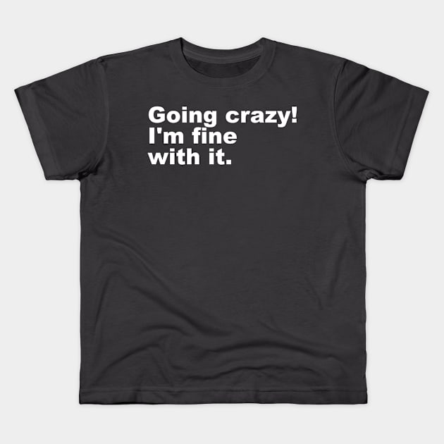 Going crazy! I'm fine with it. Kids T-Shirt by Shoguttttt